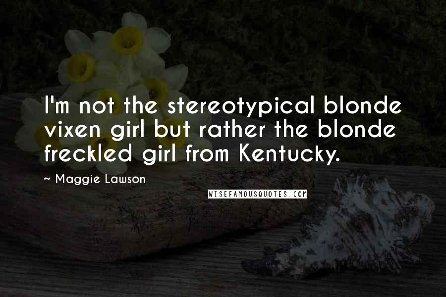 Maggie Lawson Quotes: I'm not the stereotypical blonde vixen girl but rather the blonde freckled girl from Kentucky.