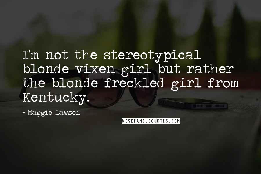 Maggie Lawson Quotes: I'm not the stereotypical blonde vixen girl but rather the blonde freckled girl from Kentucky.