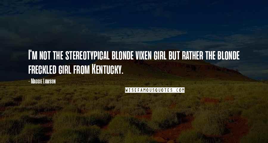 Maggie Lawson Quotes: I'm not the stereotypical blonde vixen girl but rather the blonde freckled girl from Kentucky.