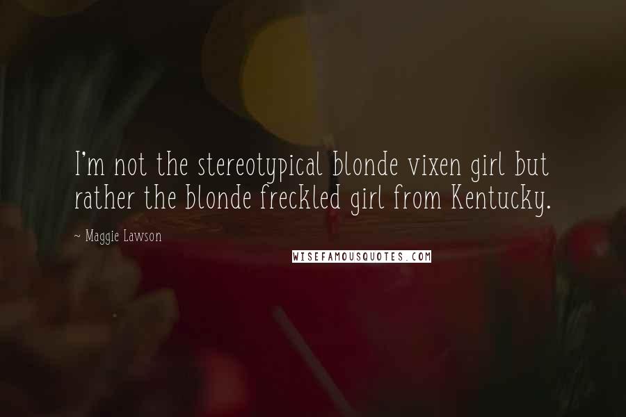 Maggie Lawson Quotes: I'm not the stereotypical blonde vixen girl but rather the blonde freckled girl from Kentucky.