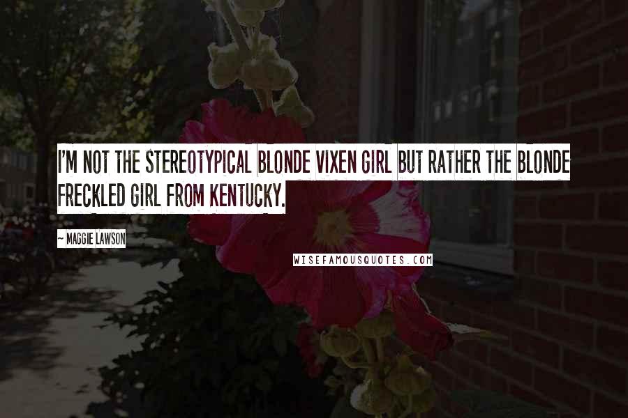 Maggie Lawson Quotes: I'm not the stereotypical blonde vixen girl but rather the blonde freckled girl from Kentucky.
