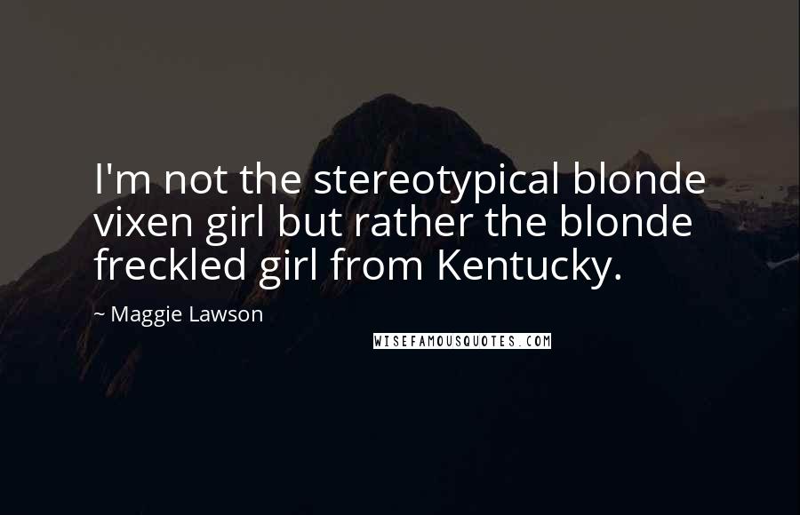 Maggie Lawson Quotes: I'm not the stereotypical blonde vixen girl but rather the blonde freckled girl from Kentucky.