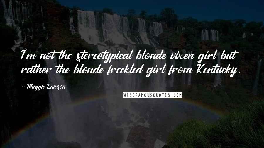 Maggie Lawson Quotes: I'm not the stereotypical blonde vixen girl but rather the blonde freckled girl from Kentucky.