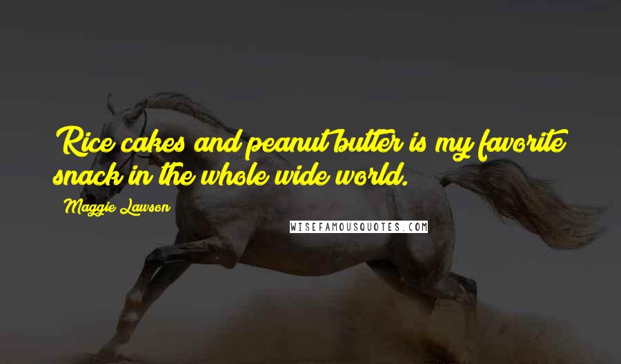 Maggie Lawson Quotes: Rice cakes and peanut butter is my favorite snack in the whole wide world.