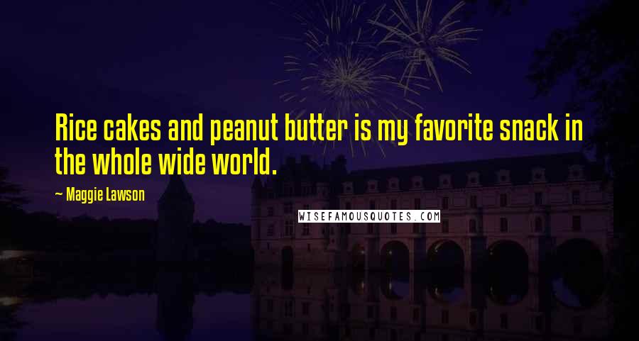 Maggie Lawson Quotes: Rice cakes and peanut butter is my favorite snack in the whole wide world.