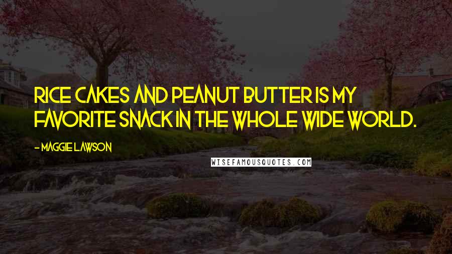 Maggie Lawson Quotes: Rice cakes and peanut butter is my favorite snack in the whole wide world.