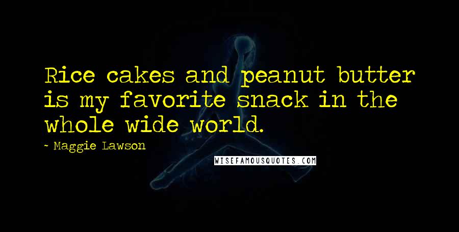 Maggie Lawson Quotes: Rice cakes and peanut butter is my favorite snack in the whole wide world.