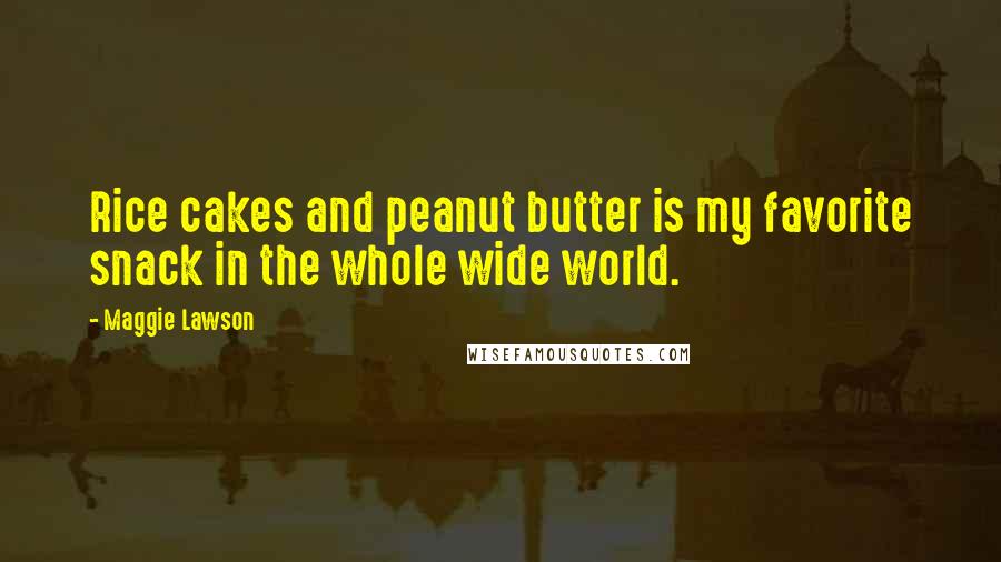 Maggie Lawson Quotes: Rice cakes and peanut butter is my favorite snack in the whole wide world.