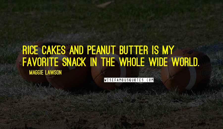 Maggie Lawson Quotes: Rice cakes and peanut butter is my favorite snack in the whole wide world.