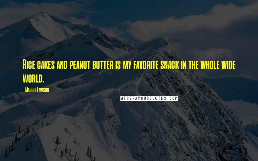 Maggie Lawson Quotes: Rice cakes and peanut butter is my favorite snack in the whole wide world.
