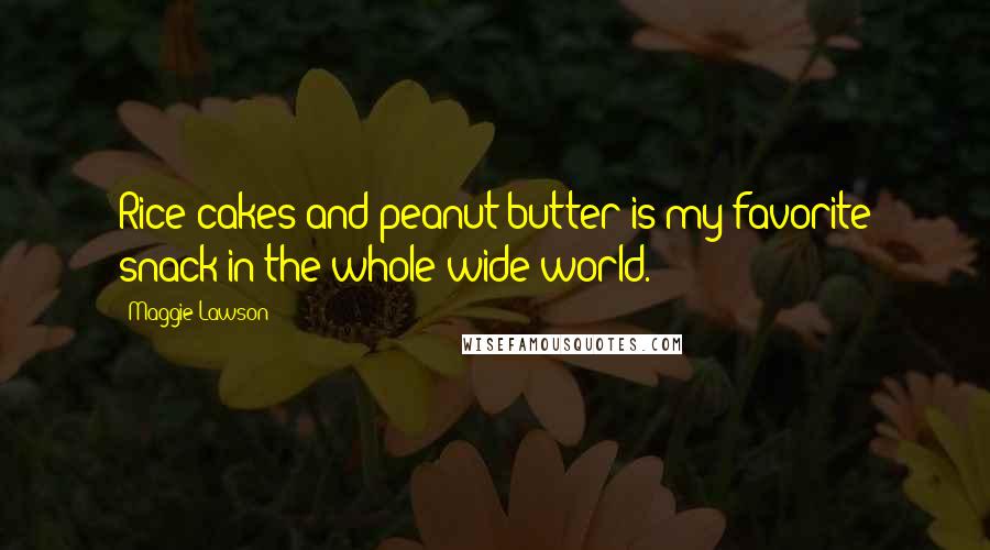 Maggie Lawson Quotes: Rice cakes and peanut butter is my favorite snack in the whole wide world.