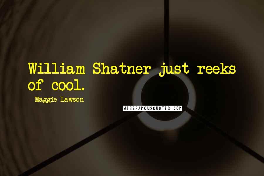 Maggie Lawson Quotes: William Shatner just reeks of cool.
