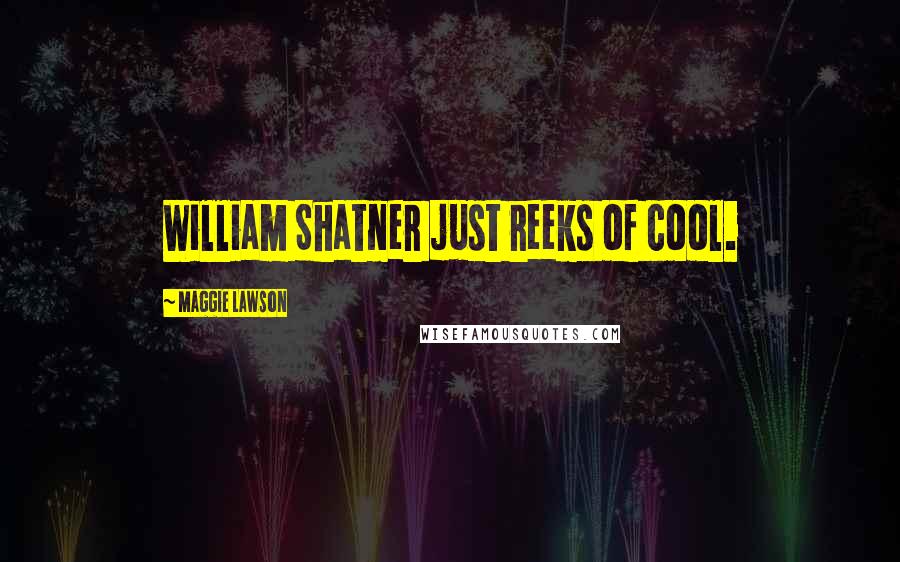 Maggie Lawson Quotes: William Shatner just reeks of cool.