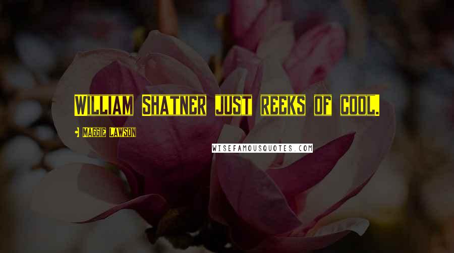 Maggie Lawson Quotes: William Shatner just reeks of cool.