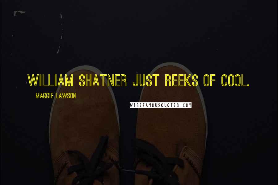 Maggie Lawson Quotes: William Shatner just reeks of cool.
