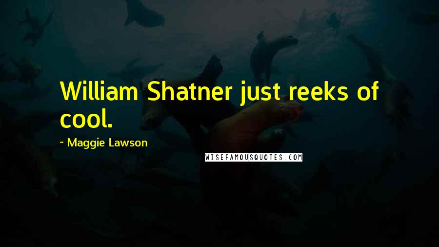 Maggie Lawson Quotes: William Shatner just reeks of cool.