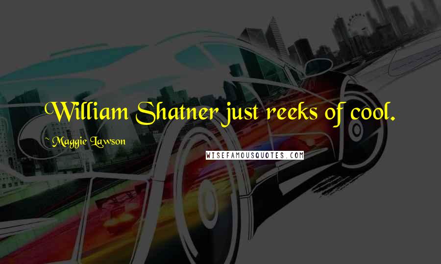 Maggie Lawson Quotes: William Shatner just reeks of cool.