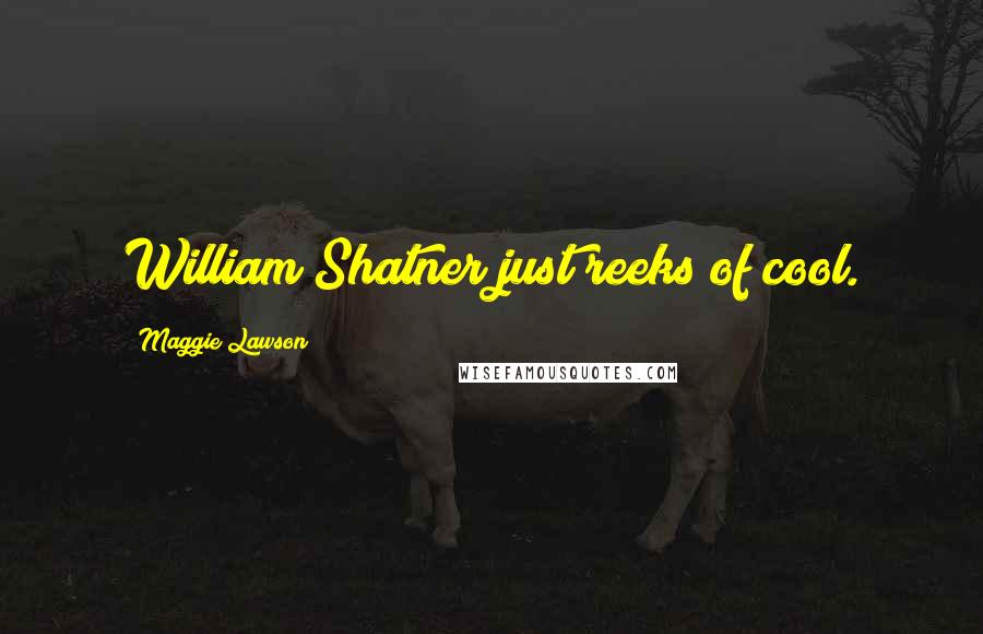 Maggie Lawson Quotes: William Shatner just reeks of cool.