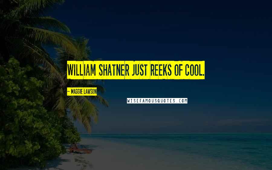 Maggie Lawson Quotes: William Shatner just reeks of cool.