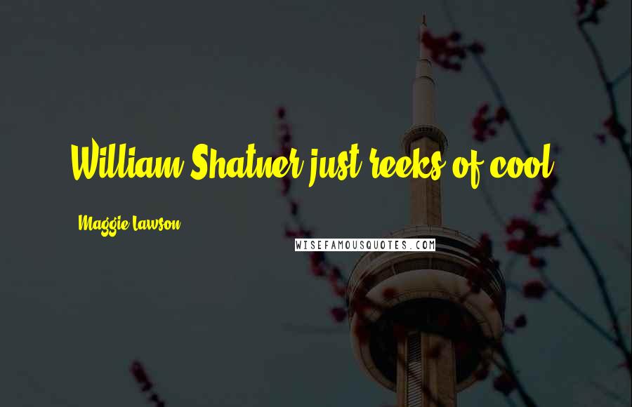 Maggie Lawson Quotes: William Shatner just reeks of cool.