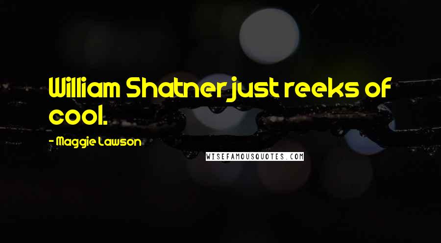 Maggie Lawson Quotes: William Shatner just reeks of cool.