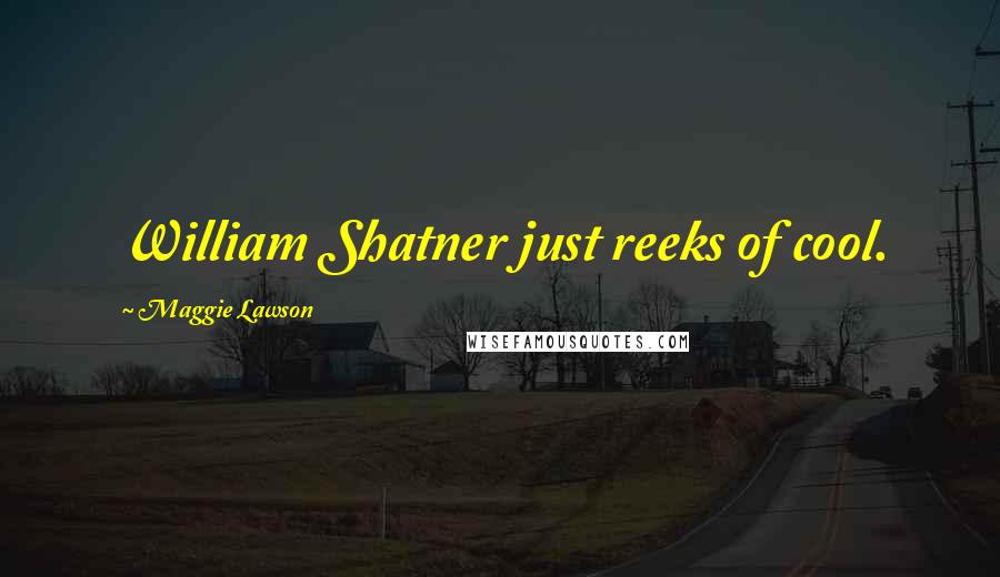 Maggie Lawson Quotes: William Shatner just reeks of cool.
