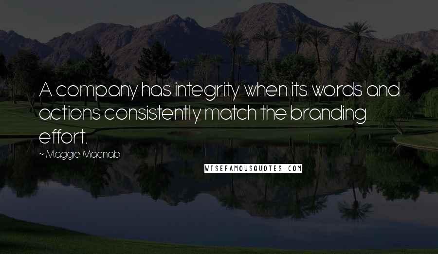 Maggie Macnab Quotes: A company has integrity when its words and actions consistently match the branding effort.