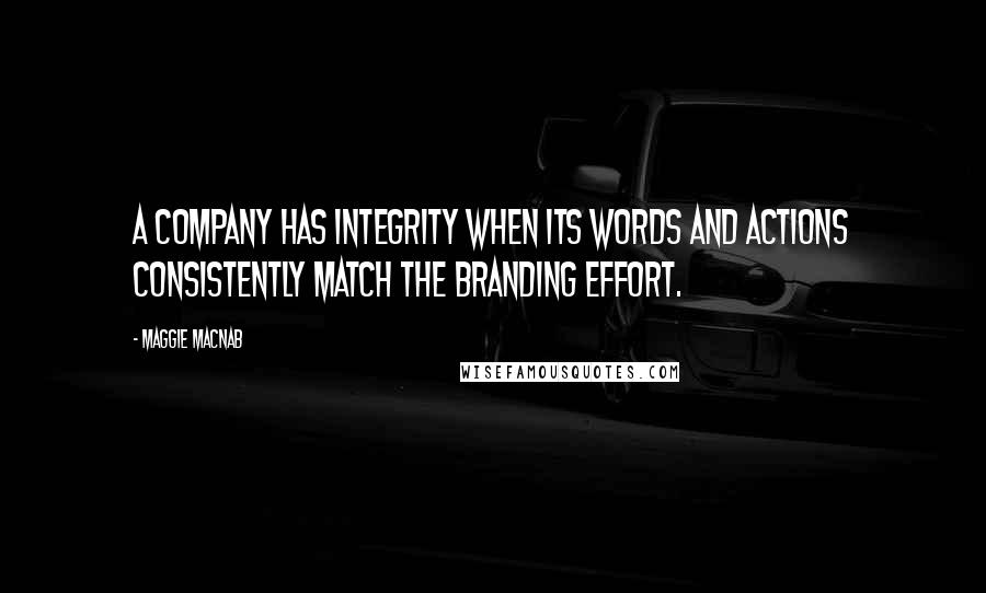 Maggie Macnab Quotes: A company has integrity when its words and actions consistently match the branding effort.