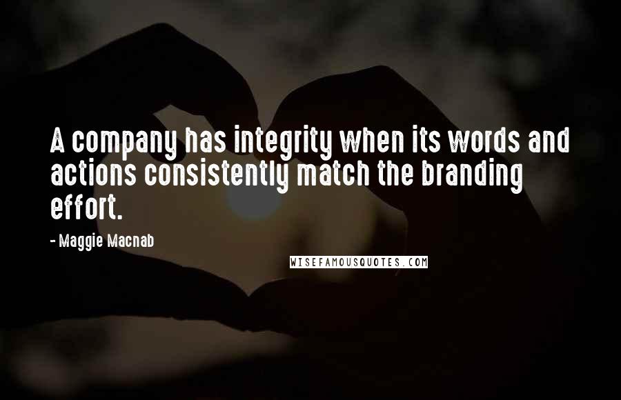 Maggie Macnab Quotes: A company has integrity when its words and actions consistently match the branding effort.