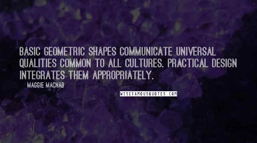 Maggie Macnab Quotes: Basic geometric shapes communicate universal qualities common to all cultures. Practical design integrates them appropriately.