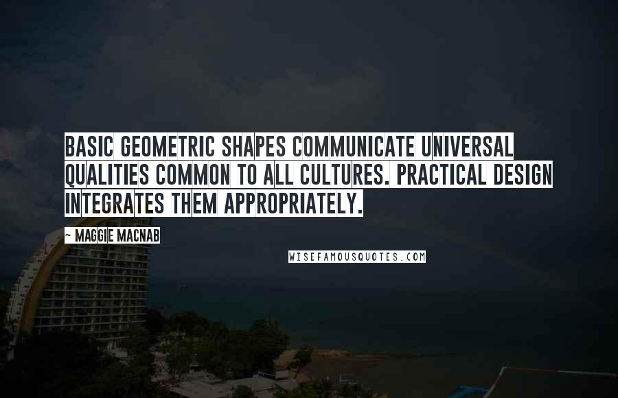 Maggie Macnab Quotes: Basic geometric shapes communicate universal qualities common to all cultures. Practical design integrates them appropriately.