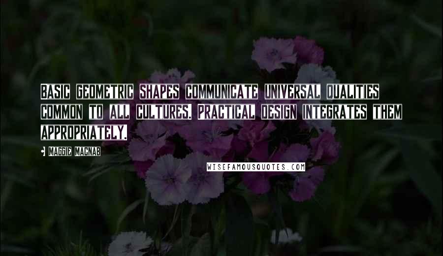 Maggie Macnab Quotes: Basic geometric shapes communicate universal qualities common to all cultures. Practical design integrates them appropriately.