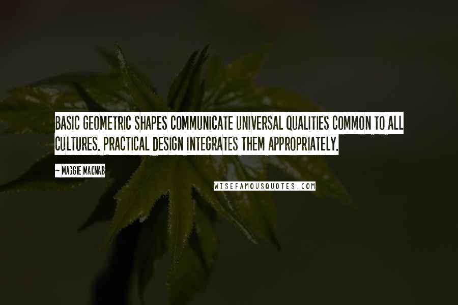 Maggie Macnab Quotes: Basic geometric shapes communicate universal qualities common to all cultures. Practical design integrates them appropriately.