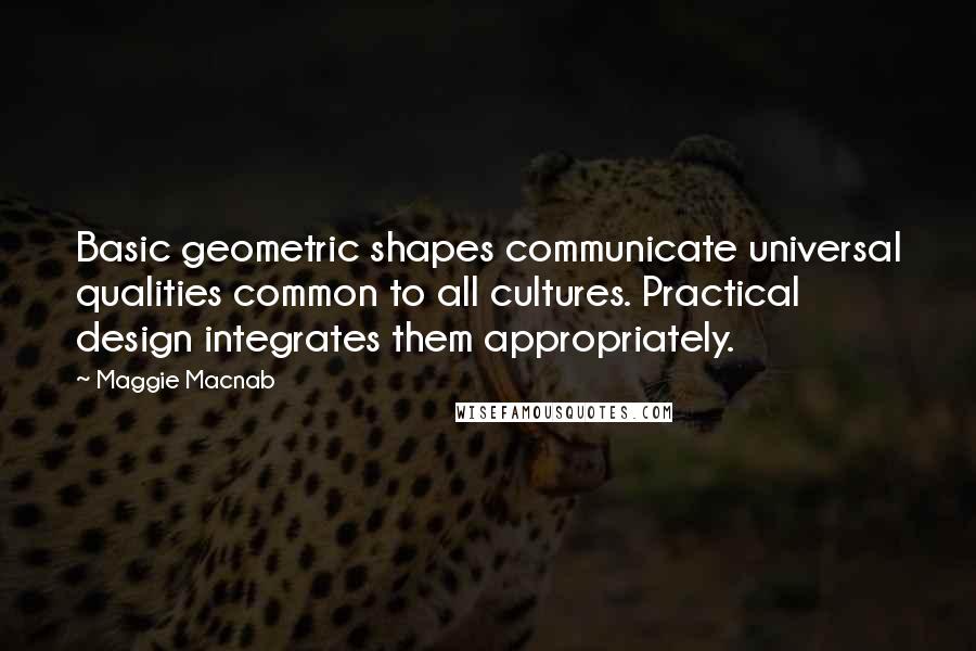 Maggie Macnab Quotes: Basic geometric shapes communicate universal qualities common to all cultures. Practical design integrates them appropriately.