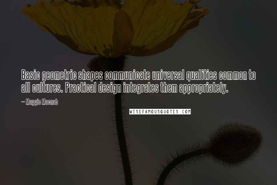 Maggie Macnab Quotes: Basic geometric shapes communicate universal qualities common to all cultures. Practical design integrates them appropriately.