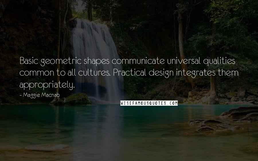 Maggie Macnab Quotes: Basic geometric shapes communicate universal qualities common to all cultures. Practical design integrates them appropriately.