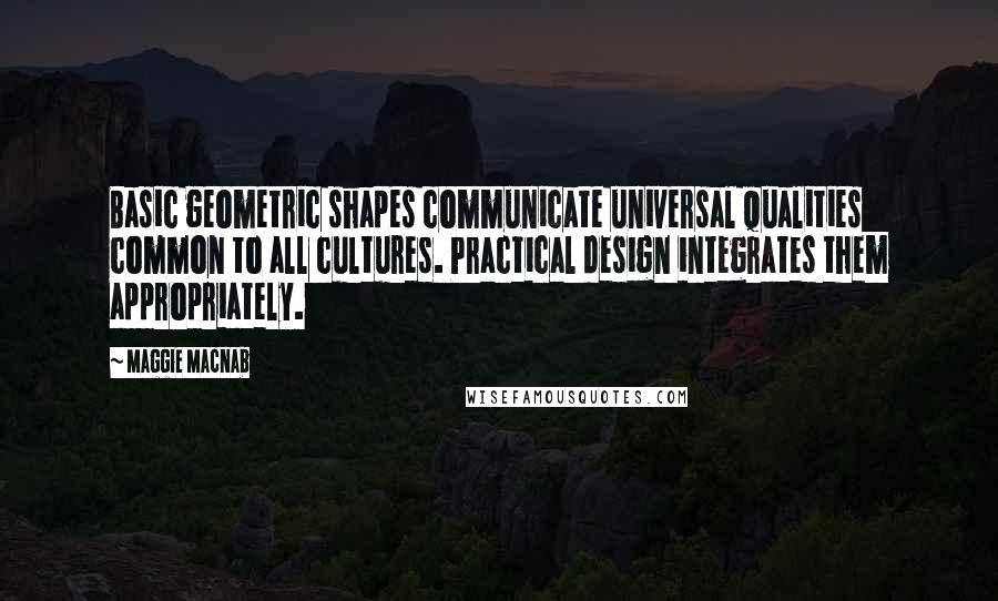 Maggie Macnab Quotes: Basic geometric shapes communicate universal qualities common to all cultures. Practical design integrates them appropriately.