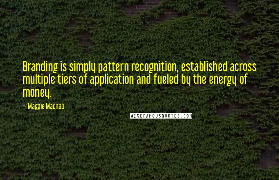 Maggie Macnab Quotes: Branding is simply pattern recognition, established across multiple tiers of application and fueled by the energy of money.