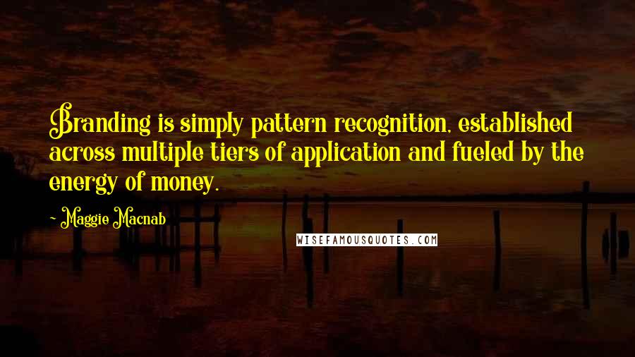 Maggie Macnab Quotes: Branding is simply pattern recognition, established across multiple tiers of application and fueled by the energy of money.