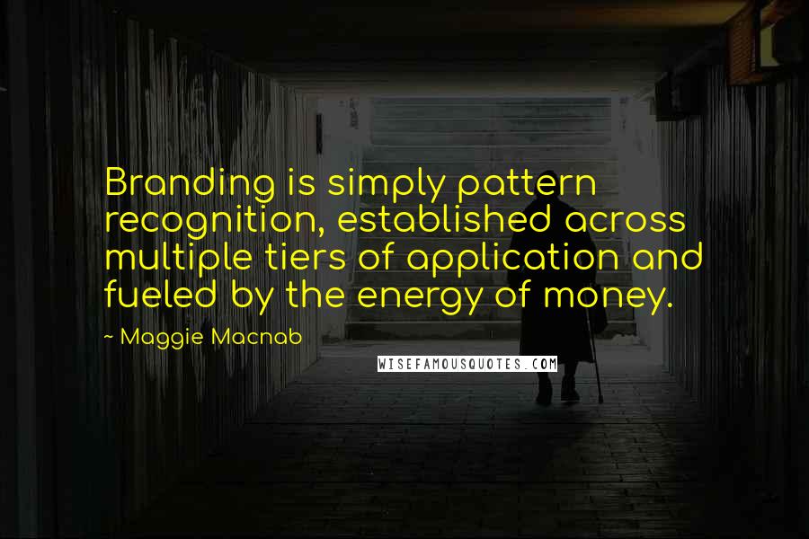 Maggie Macnab Quotes: Branding is simply pattern recognition, established across multiple tiers of application and fueled by the energy of money.