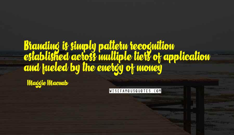 Maggie Macnab Quotes: Branding is simply pattern recognition, established across multiple tiers of application and fueled by the energy of money.