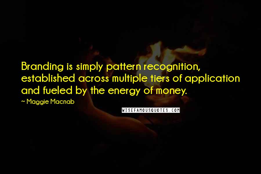 Maggie Macnab Quotes: Branding is simply pattern recognition, established across multiple tiers of application and fueled by the energy of money.