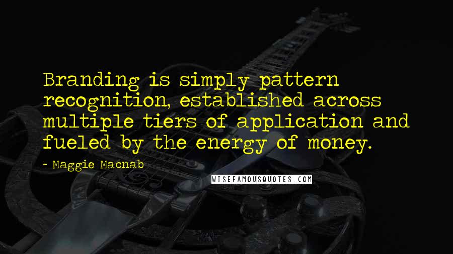 Maggie Macnab Quotes: Branding is simply pattern recognition, established across multiple tiers of application and fueled by the energy of money.