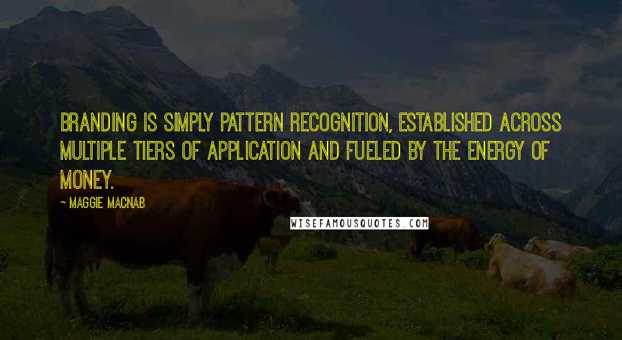 Maggie Macnab Quotes: Branding is simply pattern recognition, established across multiple tiers of application and fueled by the energy of money.