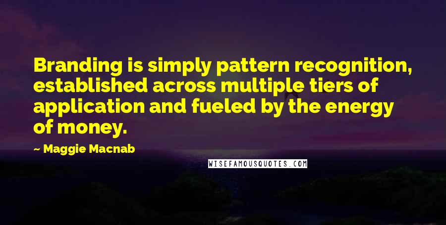 Maggie Macnab Quotes: Branding is simply pattern recognition, established across multiple tiers of application and fueled by the energy of money.