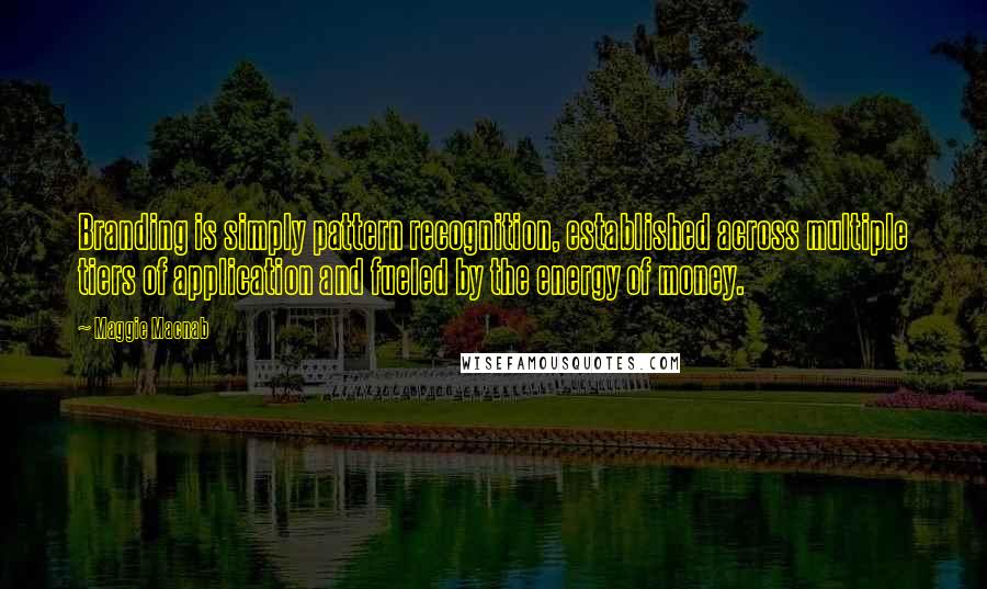 Maggie Macnab Quotes: Branding is simply pattern recognition, established across multiple tiers of application and fueled by the energy of money.