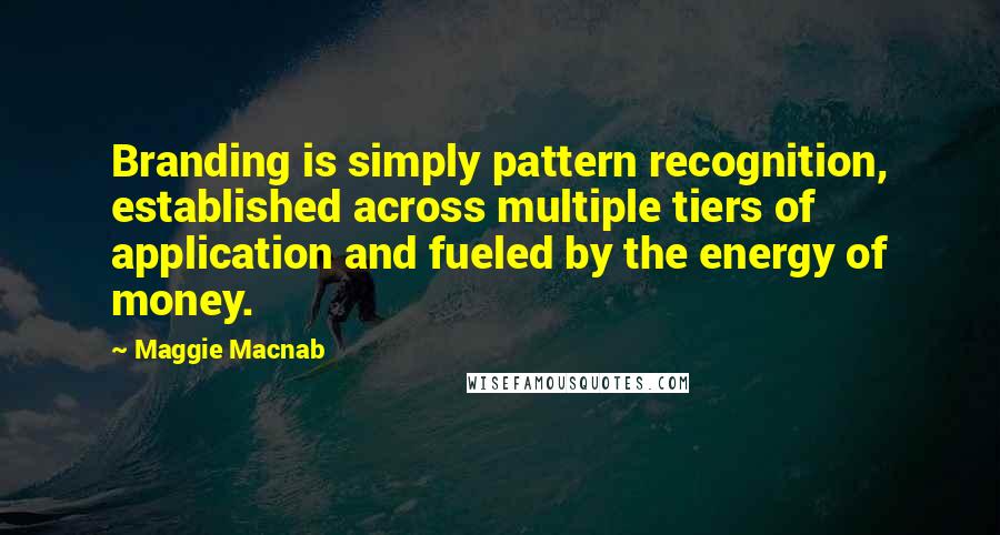 Maggie Macnab Quotes: Branding is simply pattern recognition, established across multiple tiers of application and fueled by the energy of money.