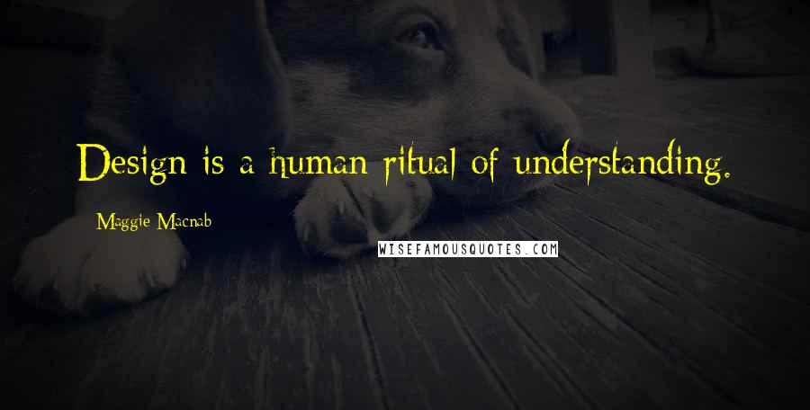 Maggie Macnab Quotes: Design is a human ritual of understanding.