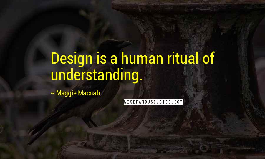 Maggie Macnab Quotes: Design is a human ritual of understanding.