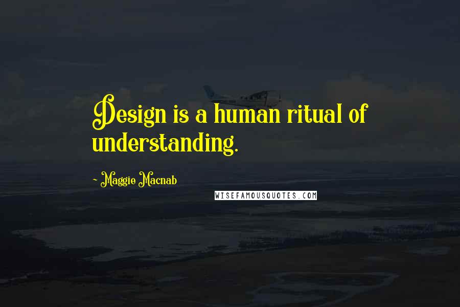 Maggie Macnab Quotes: Design is a human ritual of understanding.